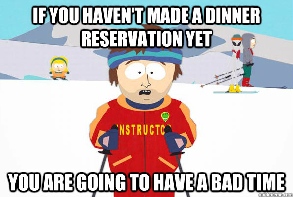 If you haven't made a dinner reservation yet You are going to have a bad time - If you haven't made a dinner reservation yet You are going to have a bad time  Southpark Instructor