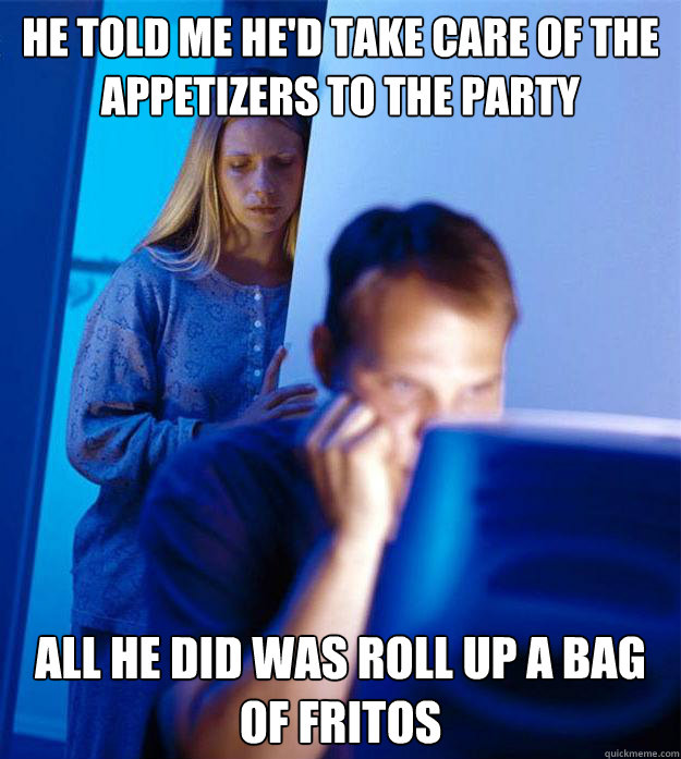 He told me he'd take care of the appetizers to the party All he did was roll up a bag of fritos - He told me he'd take care of the appetizers to the party All he did was roll up a bag of fritos  Redditors Wife