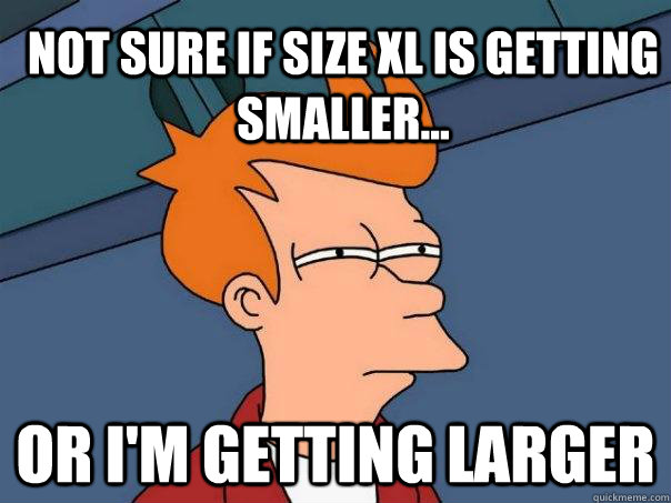 Not sure if size XL is getting smaller... Or I'm getting larger - Not sure if size XL is getting smaller... Or I'm getting larger  Futurama Fry