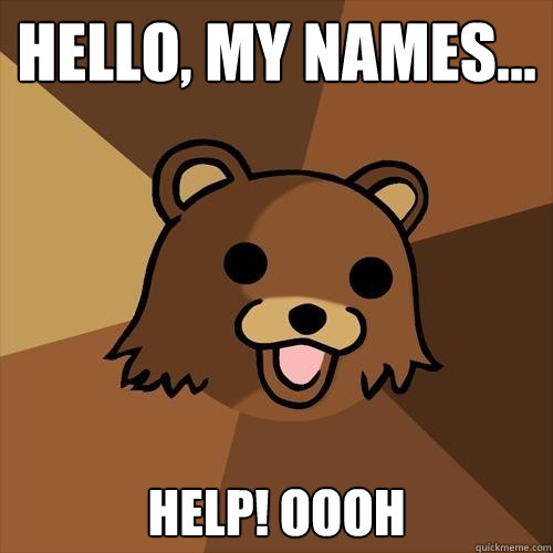 Hello, my names... Help! Oooh  Pedobear