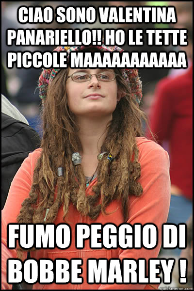 CIAO SONO VALENTINA PANARIELLO!! HO LE TETTE PICCOLE MAAAAAAAAAAA FUMO PEGGIO DI BOBBE MARLEY !  College Liberal