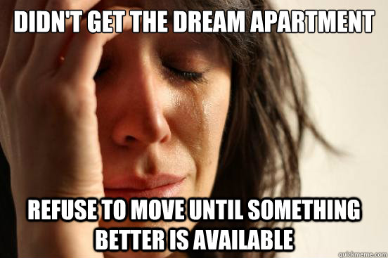 didn't get the dream apartment refuse to move until something better is available  First World Problems