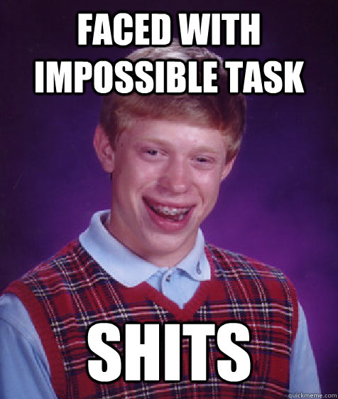 Faced with impossible task Shits  Bad Luck Brian