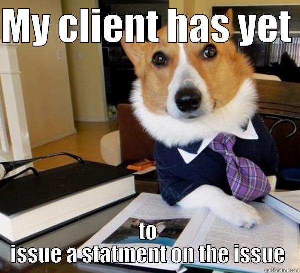 MY CLIENT HAS YET  TO ISSUE A STATEMENT ON THE ISSUE Lawyer Dog