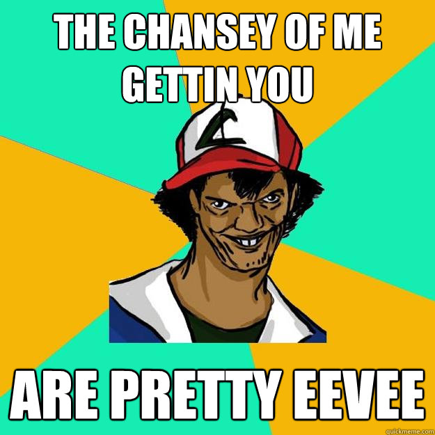 the chansey of me gettin you are pretty eevee  Ash Pedreiro