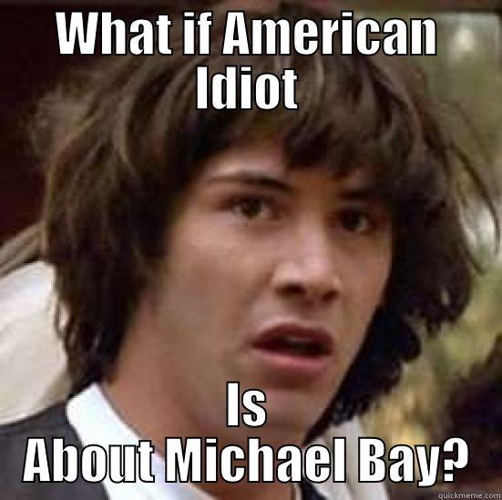 WHAT IF AMERICAN IDIOT IS ABOUT MICHAEL BAY? conspiracy keanu