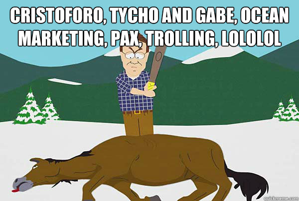 Cristoforo, Tycho and Gabe, Ocean marketing, pAX, Trolling, LOLOLoL 
 - Cristoforo, Tycho and Gabe, Ocean marketing, pAX, Trolling, LOLOLoL 
  Southpark Beating a dead horse