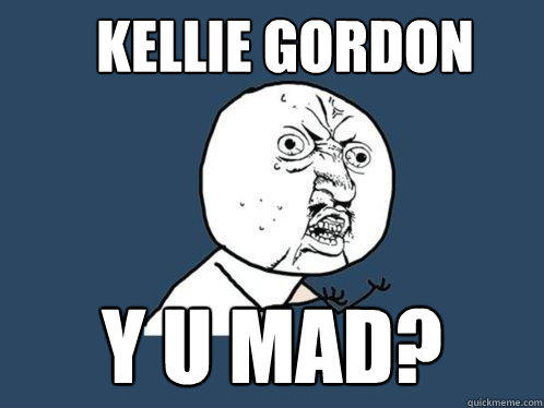 Kellie Gordon y u mad? - Kellie Gordon y u mad?  Y U No