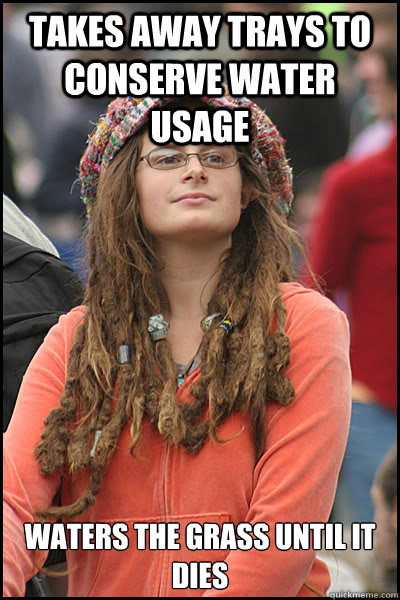 Takes away trays to conserve water usage Waters the grass until it dies - Takes away trays to conserve water usage Waters the grass until it dies  College Liberal