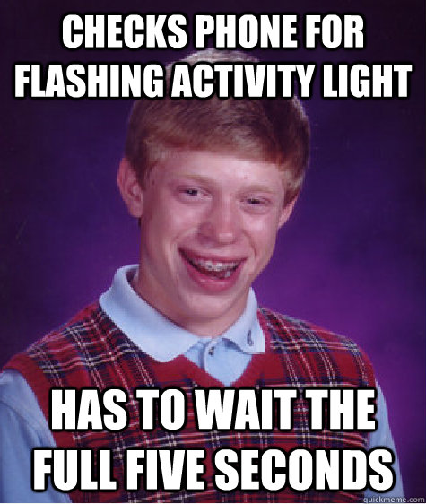 Checks phone for flashing activity light has to wait the full five seconds  Bad Luck Brian