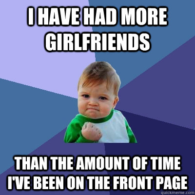 I have had more girlfriends Than the amount of time i've been on the front page - I have had more girlfriends Than the amount of time i've been on the front page  Success Kid