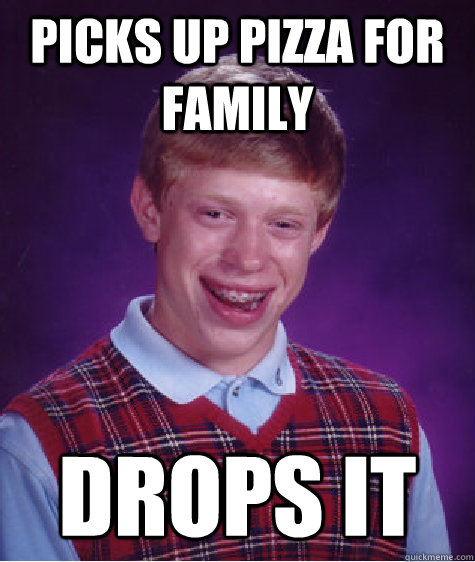 picks up pizza for family drops it - picks up pizza for family drops it  Bad Luck Brian