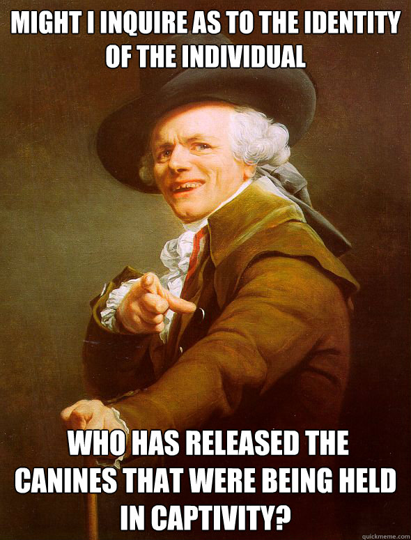 Might I inquire as to the identity of the individual  who has released the canines that were being held in captivity?  Joseph Ducreux