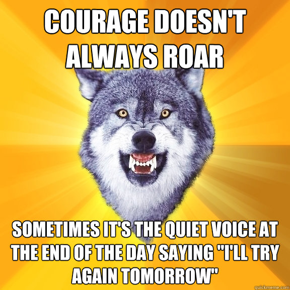 courage doesn't always roar sometimes it's the quiet voice at the end of the day saying 