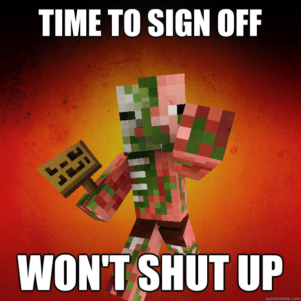 Time to sign off won't shut up  Zombie Pigman Zisteau