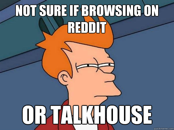 Not sure if browsing on reddit or talkhouse  Futurama Fry