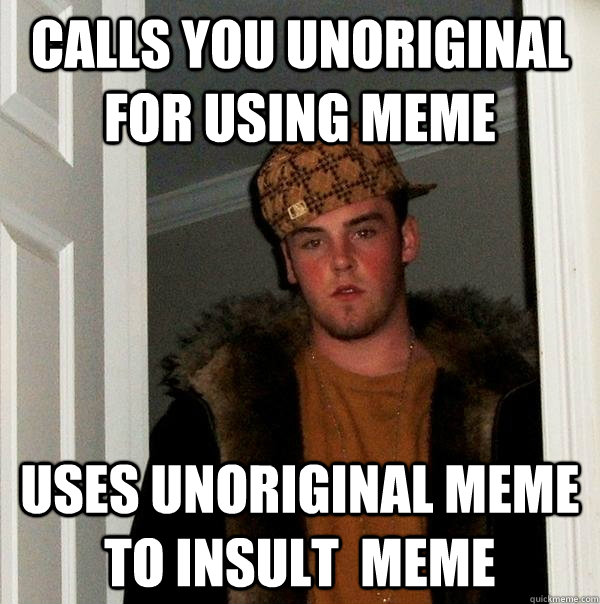 Calls you unoriginal for using meme Uses unoriginal meme to insult  meme  Scumbag Steve