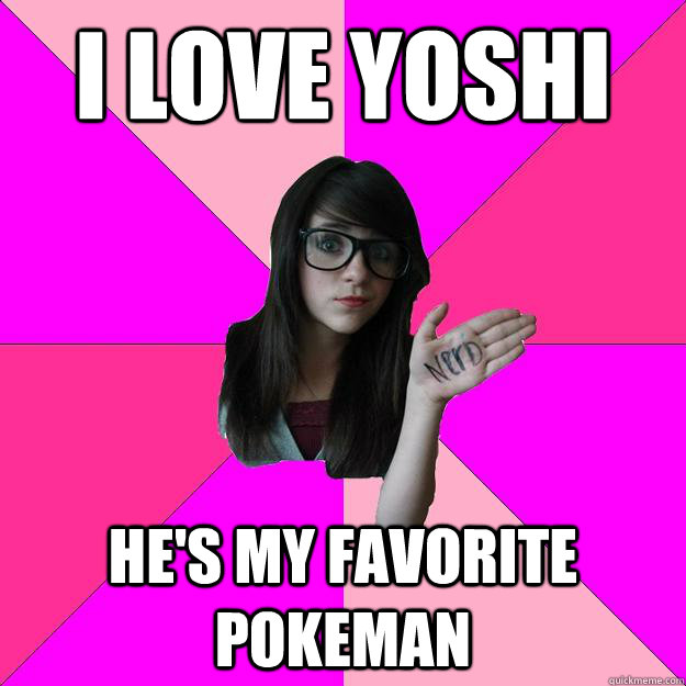 I love yoshi He's my favorite pokeman  Idiot Nerd Girl