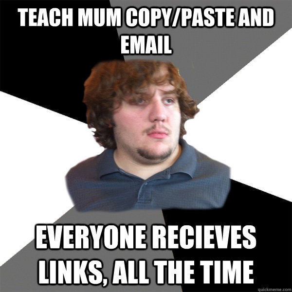 Teach mum copy/paste and email everyone recieves links, all the time - Teach mum copy/paste and email everyone recieves links, all the time  Family Tech Support Guy