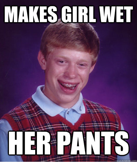 Makes girl wet her pants  Bad Luck Brian