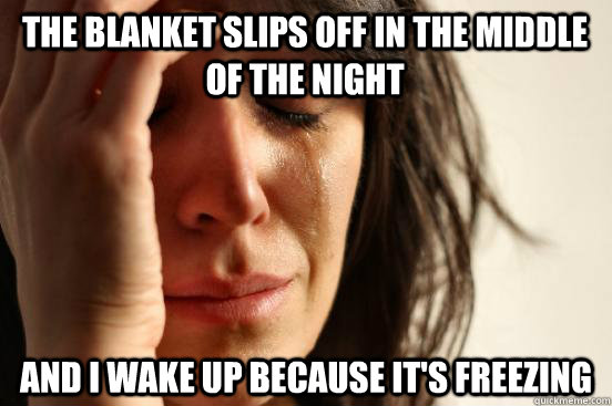 The blanket slips off in the middle of the night and I wake up because it's freezing - The blanket slips off in the middle of the night and I wake up because it's freezing  First World Problems