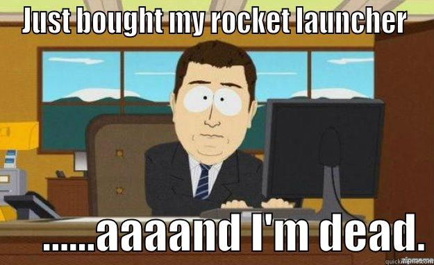 JUST BOUGHT MY ROCKET LAUNCHER       ......AAAAND I'M DEAD. aaaand its gone