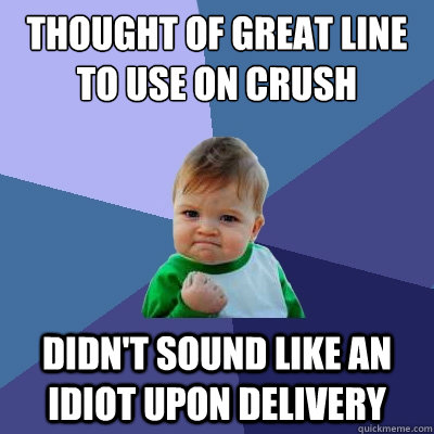 Thought of great line to use on crush didn't sound like an idiot upon delivery  Success Kid