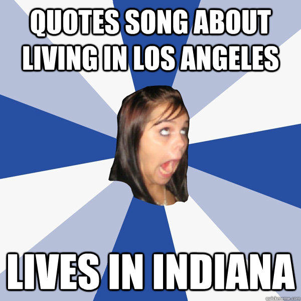 quotes song about living in Los Angeles lives in indiana - quotes song about living in Los Angeles lives in indiana  Annoying Facebook Girl
