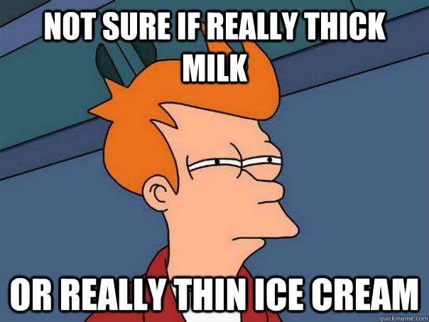 Not sure if really thick milk Or really thin ice cream - Not sure if really thick milk Or really thin ice cream  Futurama Fry