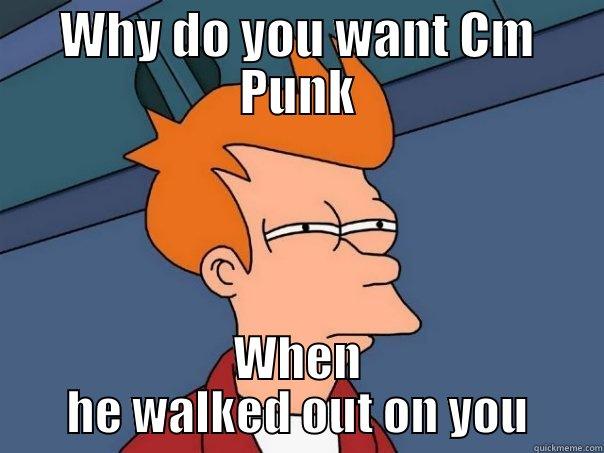 CM Punk no - WHY DO YOU WANT CM PUNK WHEN HE WALKED OUT ON YOU Futurama Fry