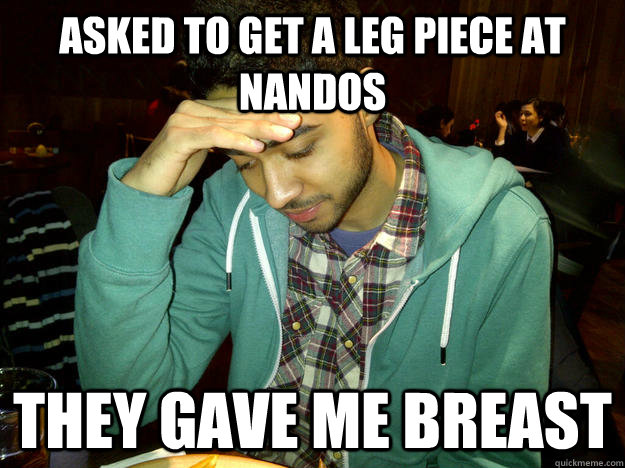 Asked to get a leg piece at nandos They gave me breast  