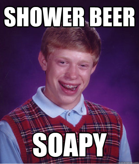 Shower beer soapy  Bad Luck Brian