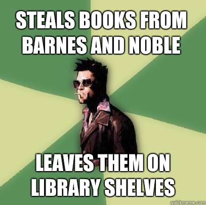 Steals books from Barnes and Noble Leaves them on library shelves  Helpful Tyler Durden