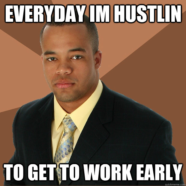 everyday im hustlin to get to work early  Successful Black Man