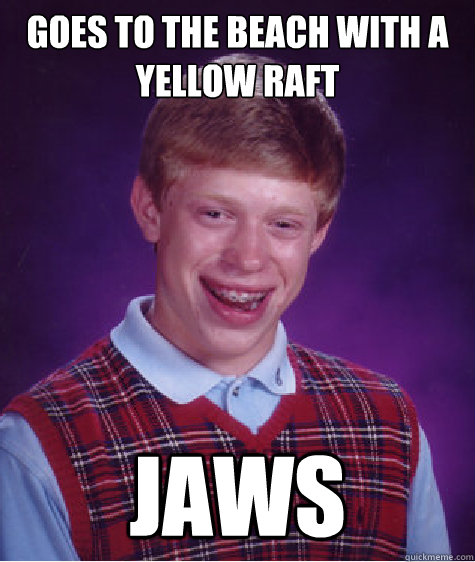 goes to the beach with a yellow raft jaws - goes to the beach with a yellow raft jaws  Bad Luck Brian