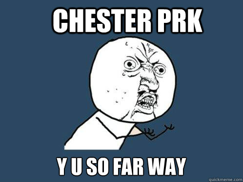 Chester Prk y u so far way  Y U No