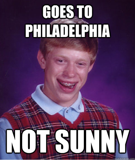 Goes to Philadelphia  Not sunny  Bad Luck Brian