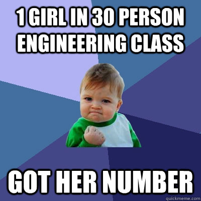 1 girl in 30 person engineering class Got her NUmber  Success Kid