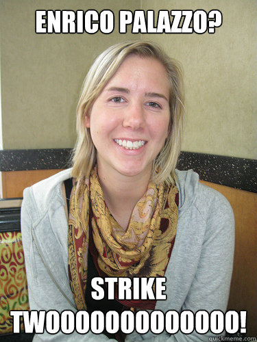 Enrico Palazzo? Strike Twooooooooooooo!  ALYSSA BEREZNAK