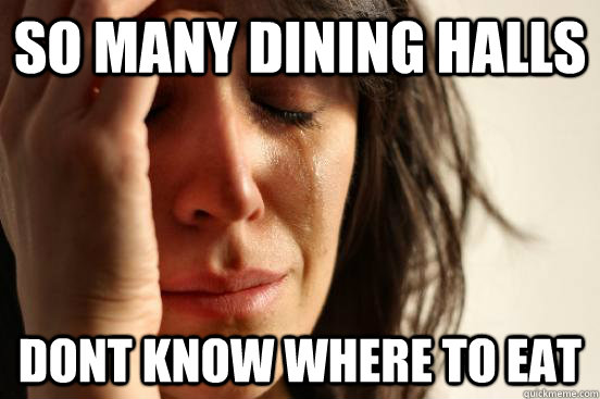 So many dining halls dont know where to eat  First World Problems