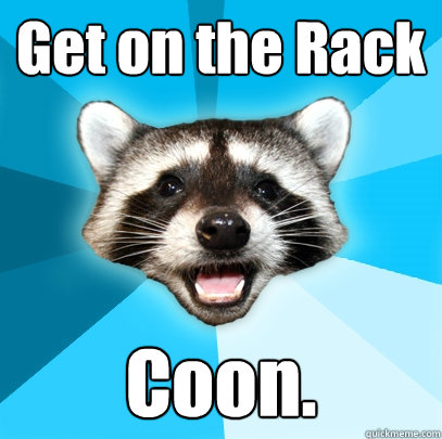 Get on the Rack Coon. - Get on the Rack Coon.  Lame Pun Coon