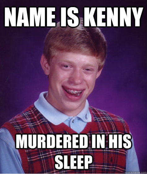 Name is Kenny MURDERED IN HIS SLEEP  Bad Luck Brian