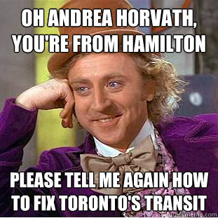 Oh Andrea Horvath, you're from Hamilton Please tell me again how to fix Toronto's transit  Condescending Wonka