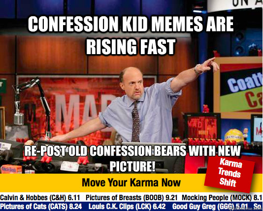 Confession kid memes are rising fast Re-post old confession bears with new picture!  Mad Karma with Jim Cramer