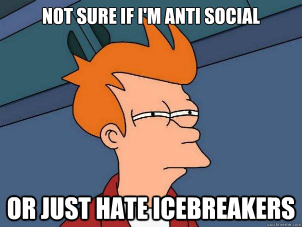 Not sure if i'm anti social or just hate icebreakers  Futurama Fry