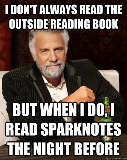 I don't always read the outside reading book but when I do, i read sparknotes the night before   The Most Interesting Man In The World