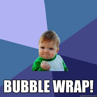  Bubble wrap! -  Bubble wrap!  Success Kid