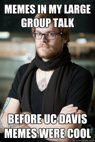 Memes in my Large Group Talk before UC Davis Memes were cool - Memes in my Large Group Talk before UC Davis Memes were cool  Hipster Barista