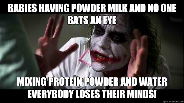 Babies having powder milk and no one bats an eye Mixing protein powder and water everybody loses their minds!  Joker Mind Loss