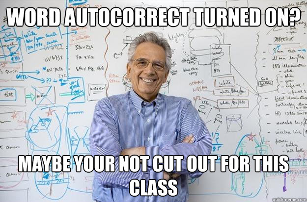 Word Autocorrect turned on? Maybe your not cut out for this class  Engineering Professor